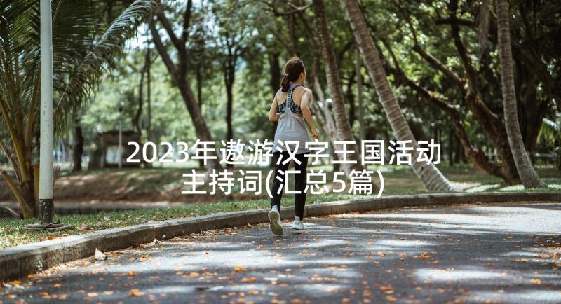 2023年遨游汉字王国活动主持词(汇总5篇)