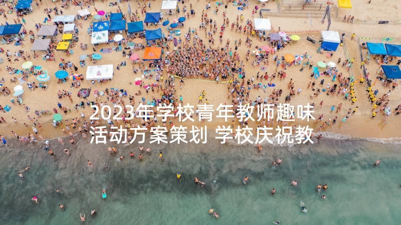 2023年学校青年教师趣味活动方案策划 学校庆祝教师节的趣味活动方案(模板5篇)