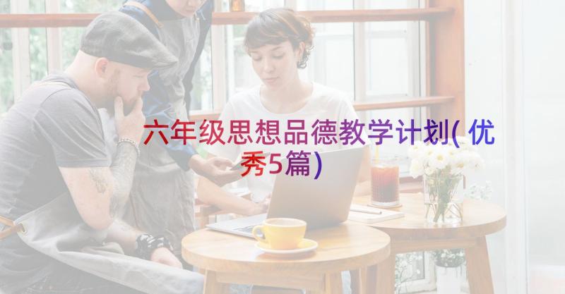 六年级思想品德教学计划(优秀5篇)