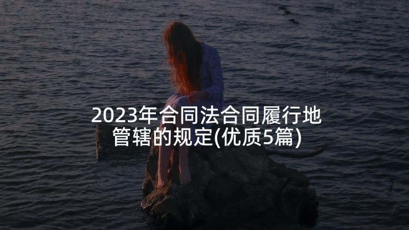 2023年合同法合同履行地管辖的规定(优质5篇)