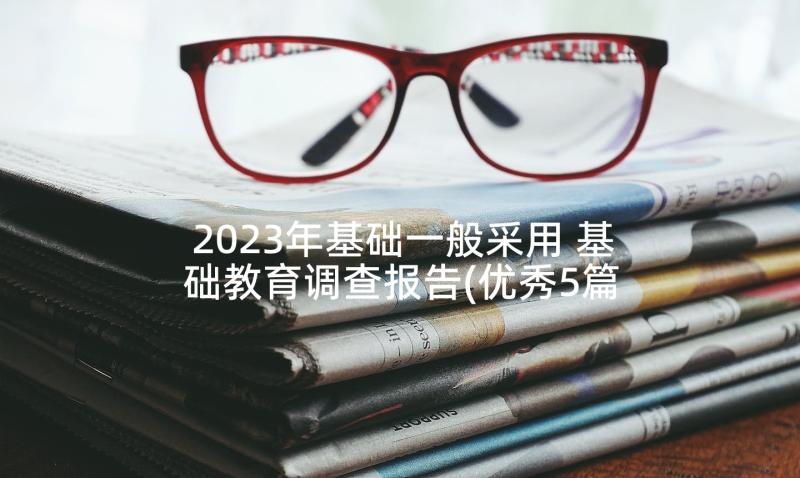 2023年基础一般采用 基础教育调查报告(优秀5篇)