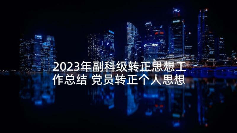 2023年副科级转正思想工作总结 党员转正个人思想工作总结(优秀5篇)