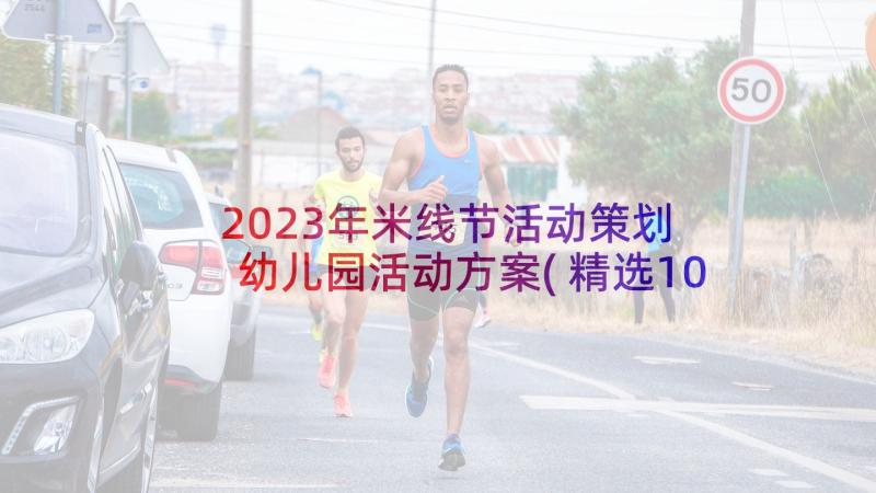 2023年米线节活动策划 幼儿园活动方案(精选10篇)