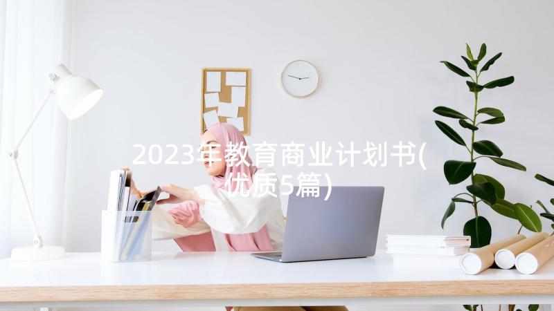 2023年教育商业计划书(优质5篇)