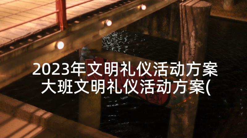 2023年文明礼仪活动方案 大班文明礼仪活动方案(大全5篇)