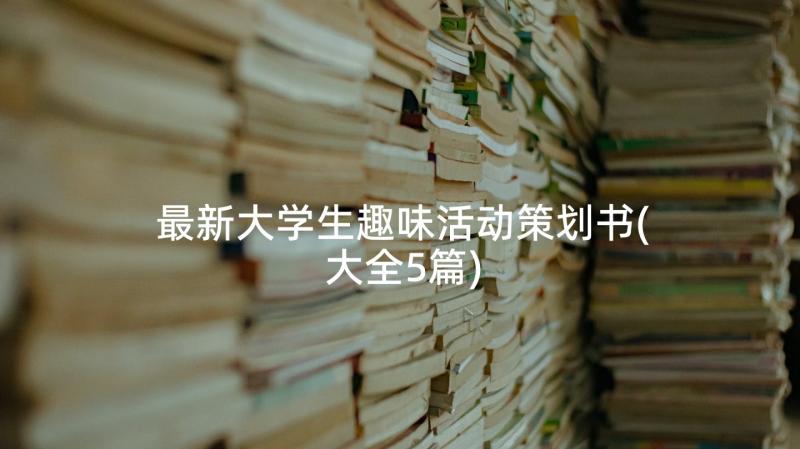 最新大学生趣味活动策划书(大全5篇)