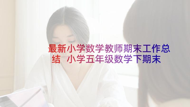 最新小学数学教师期末工作总结 小学五年级数学下期末复习计划(汇总5篇)