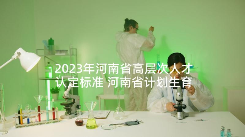 2023年河南省高层次人才认定标准 河南省计划生育条例实施细则(实用5篇)