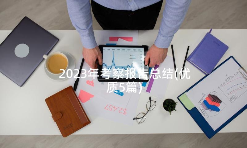 2023年考察报告总结(优质5篇)