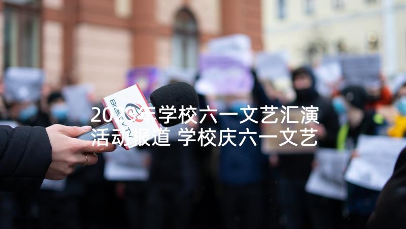 2023年学校六一文艺汇演活动报道 学校庆六一文艺汇演的活动方案(精选5篇)