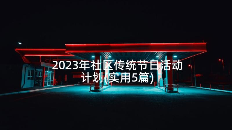 2023年社区传统节日活动计划(实用5篇)