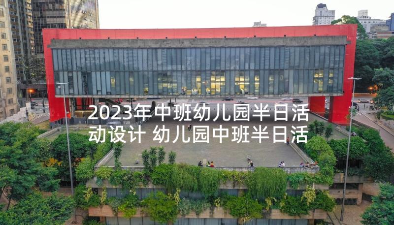 2023年中班幼儿园半日活动设计 幼儿园中班半日活动方案(大全8篇)