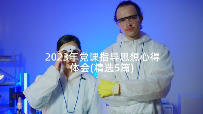 2023年党课指导思想心得体会(精选5篇)