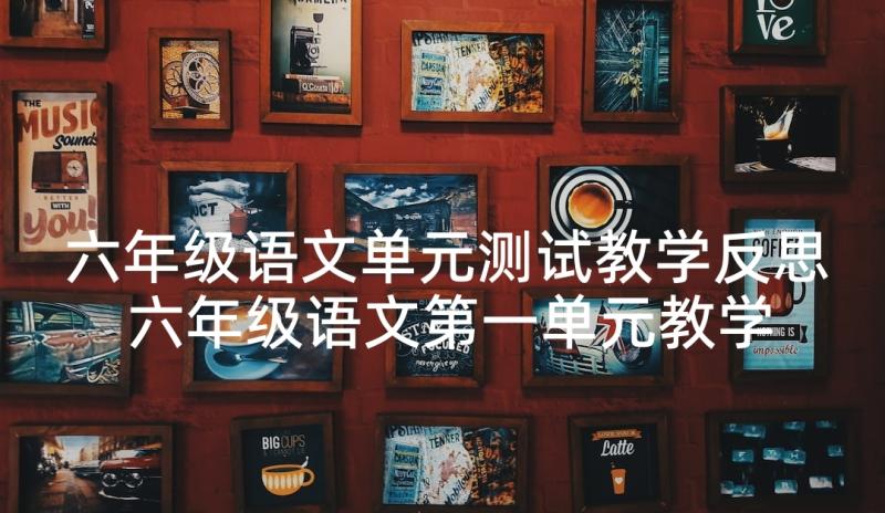 六年级语文单元测试教学反思 六年级语文第一单元教学反思(模板5篇)