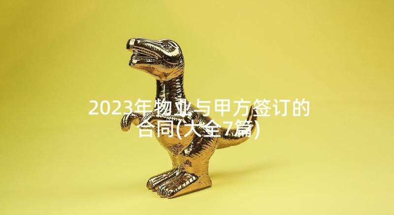 2023年物业与甲方签订的合同(大全7篇)