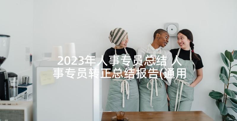 2023年人事专员总结 人事专员转正总结报告(通用5篇)