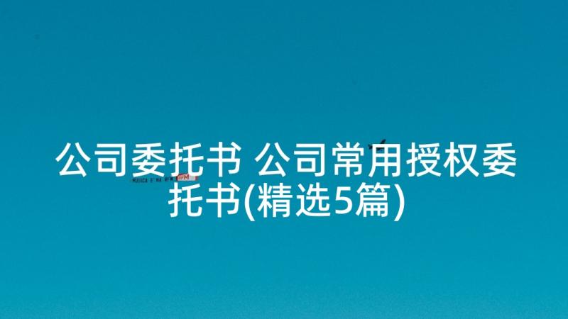 公司委托书 公司常用授权委托书(精选5篇)