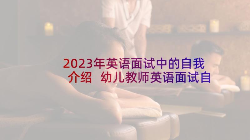 2023年英语面试中的自我介绍 幼儿教师英语面试自我介绍(通用5篇)