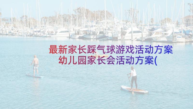 最新家长踩气球游戏活动方案 幼儿园家长会活动方案(大全8篇)