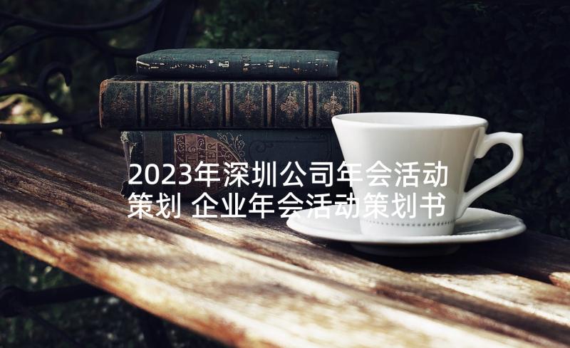 2023年深圳公司年会活动策划 企业年会活动策划书公司年会活动策划书(精选8篇)