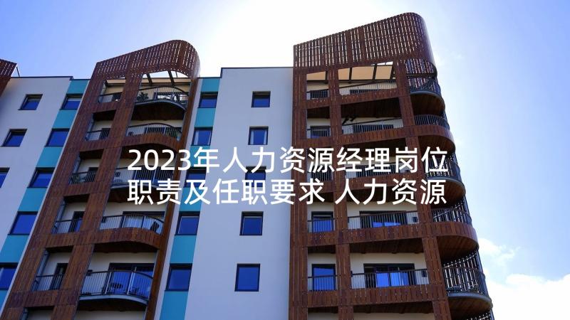 2023年人力资源经理岗位职责及任职要求 人力资源经理辞职报告(优质5篇)