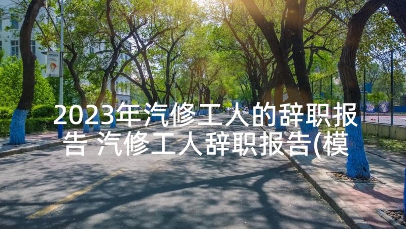 2023年汽修工人的辞职报告 汽修工人辞职报告(模板6篇)