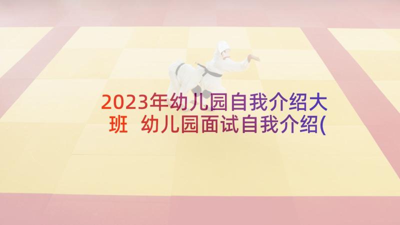 2023年幼儿园自我介绍大班 幼儿园面试自我介绍(模板6篇)