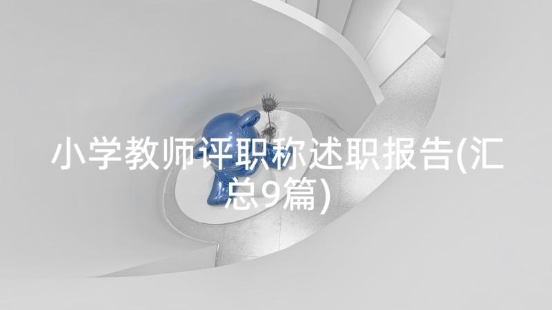 小学教师评职称述职报告(汇总9篇)