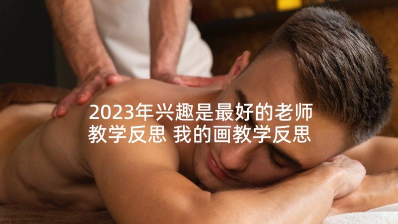 2023年兴趣是最好的老师教学反思 我的画教学反思(精选9篇)