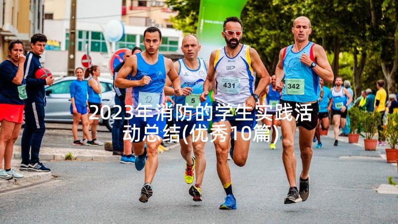 2023年消防的学生实践活动总结(优秀10篇)