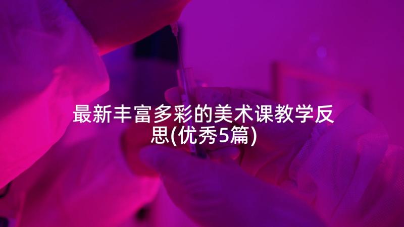 最新丰富多彩的美术课教学反思(优秀5篇)