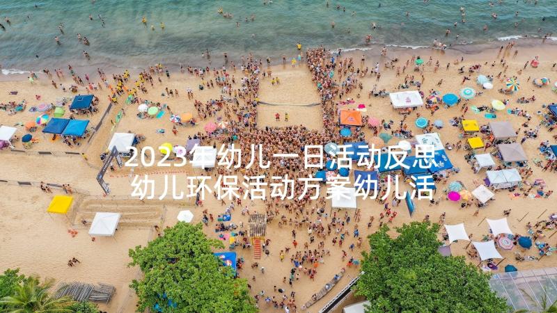 2023年幼儿一日活动反思 幼儿环保活动方案幼儿活动(实用9篇)