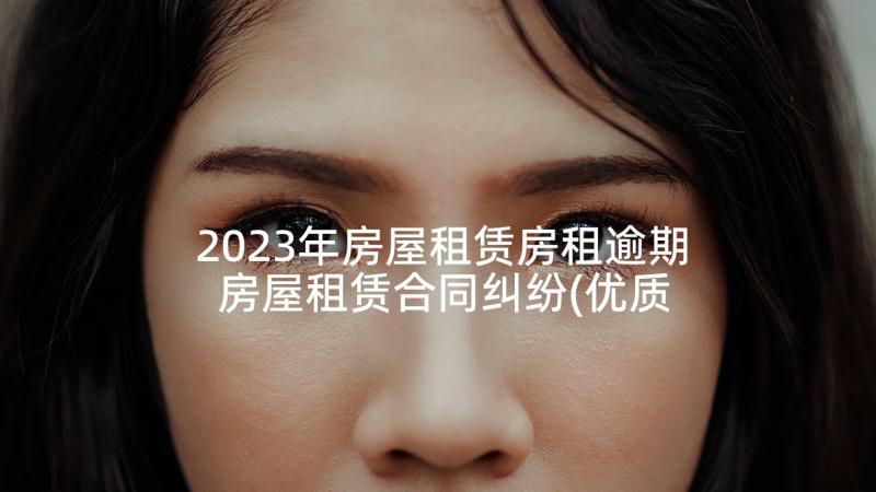 2023年房屋租赁房租逾期 房屋租赁合同纠纷(优质5篇)