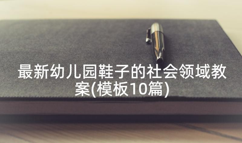 最新幼儿园鞋子的社会领域教案(模板10篇)