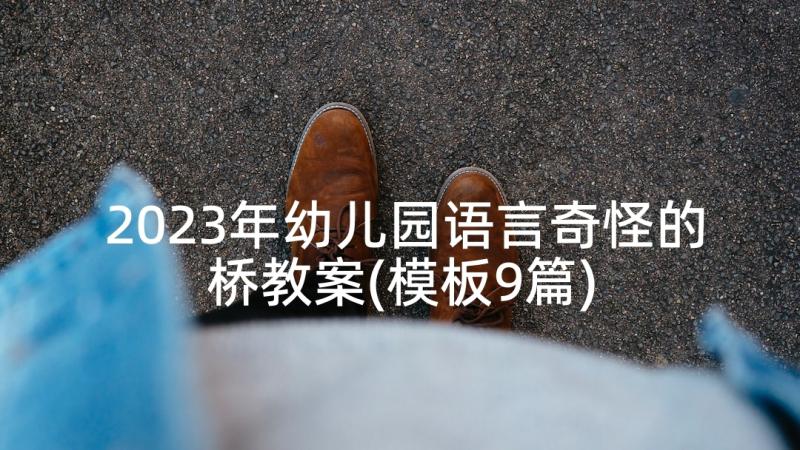 2023年幼儿园语言奇怪的桥教案(模板9篇)