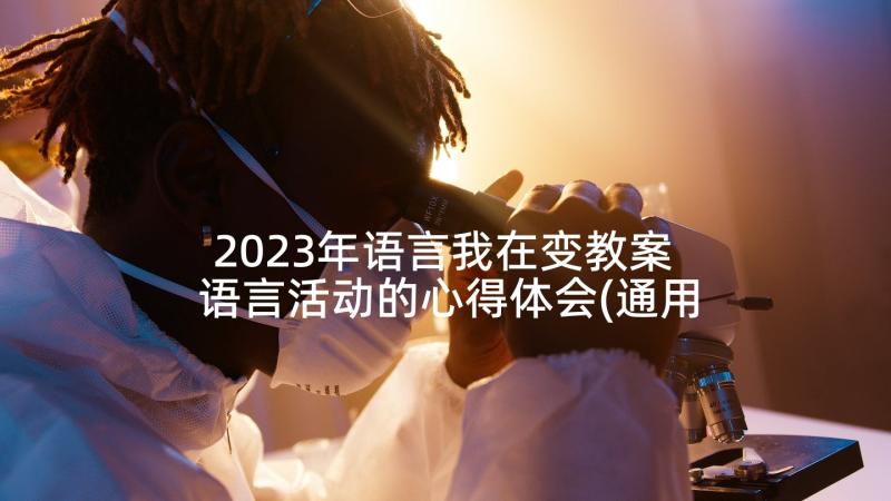 2023年语言我在变教案 语言活动的心得体会(通用6篇)