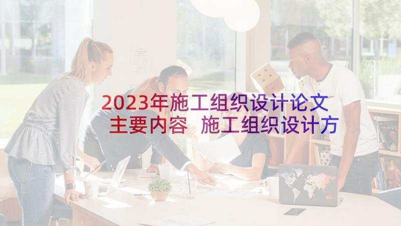 2023年施工组织设计论文主要内容 施工组织设计方案免费(模板10篇)