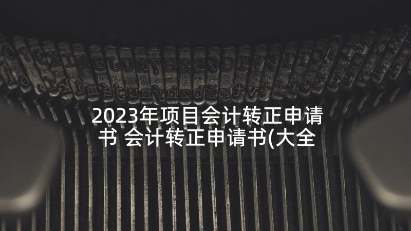 2023年项目会计转正申请书 会计转正申请书(大全5篇)