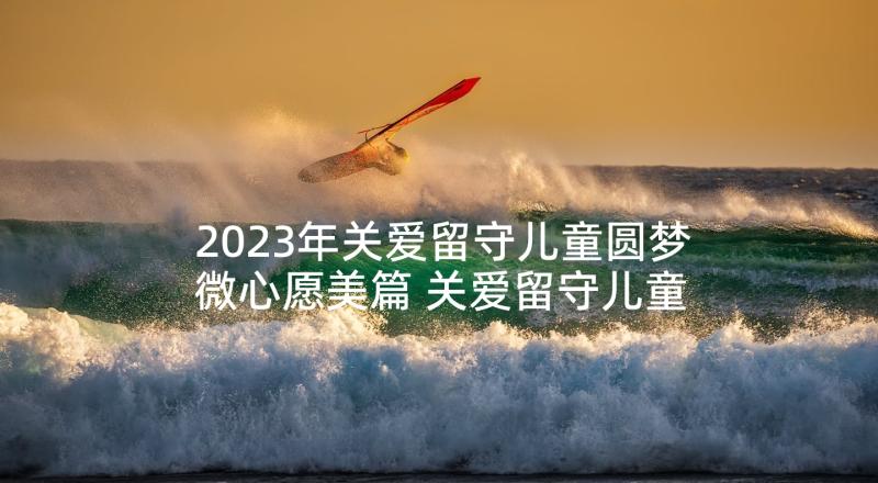 2023年关爱留守儿童圆梦微心愿美篇 关爱留守儿童活动方案(优秀5篇)