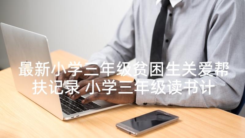 最新小学三年级贫困生关爱帮扶记录 小学三年级读书计划(优秀10篇)