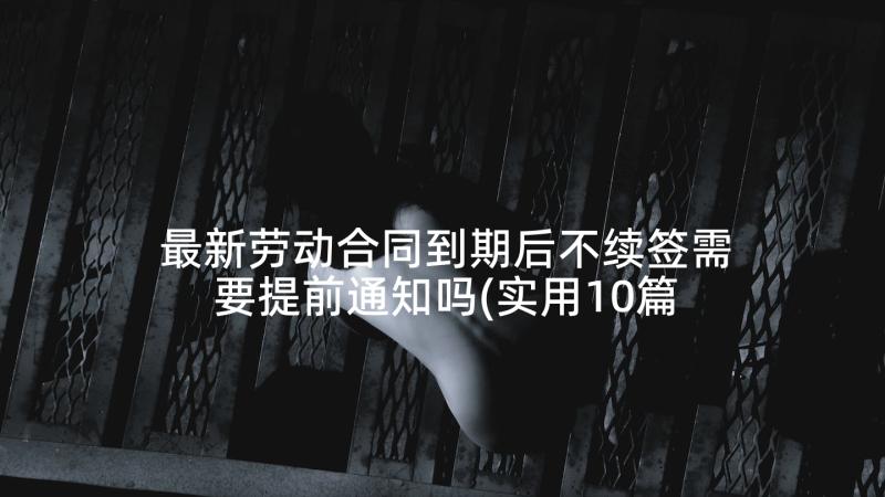 最新劳动合同到期后不续签需要提前通知吗(实用10篇)