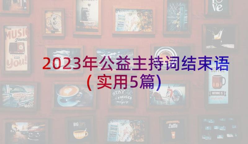 2023年公益主持词结束语(实用5篇)