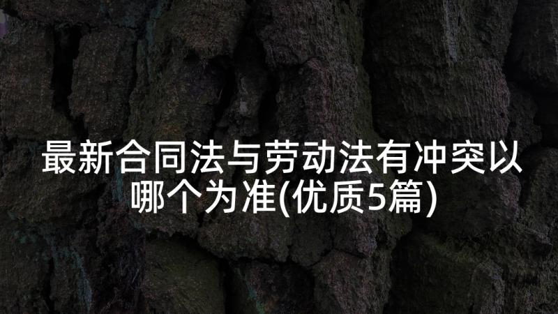 最新合同法与劳动法有冲突以哪个为准(优质5篇)