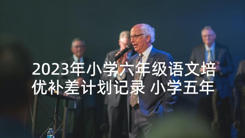 2023年小学六年级语文培优补差计划记录 小学五年级语文说课稿(优质8篇)