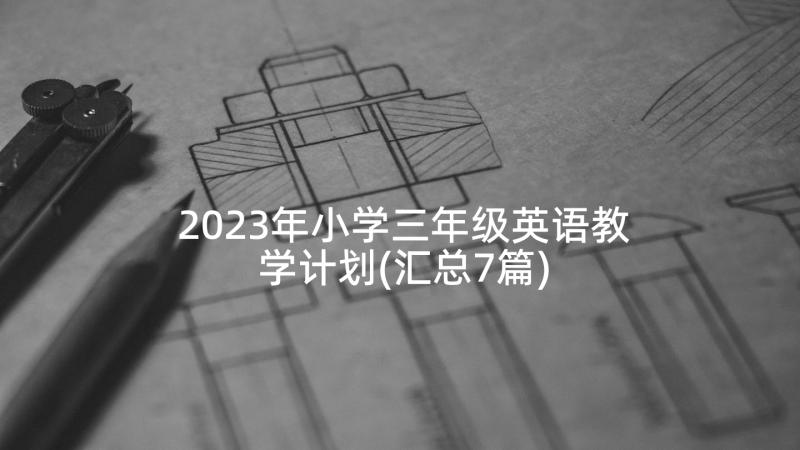 2023年小学三年级英语教学计划(汇总7篇)