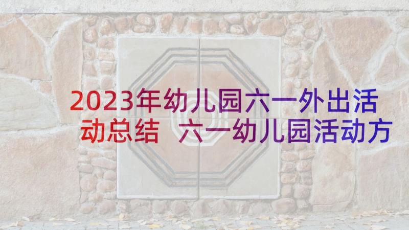 2023年幼儿园六一外出活动总结 六一幼儿园活动方案(模板6篇)