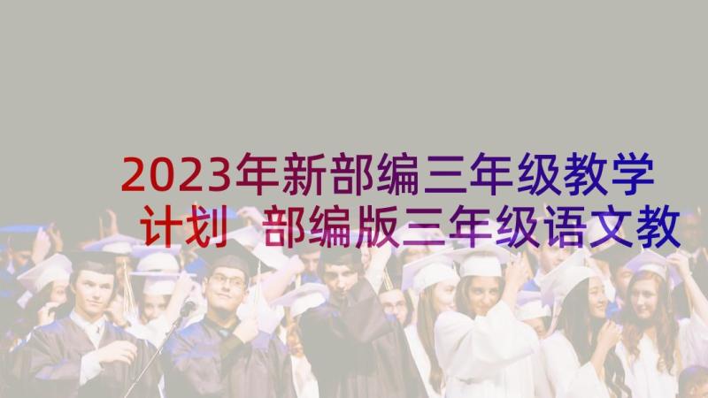 2023年新部编三年级教学计划 部编版三年级语文教学计划(优秀5篇)