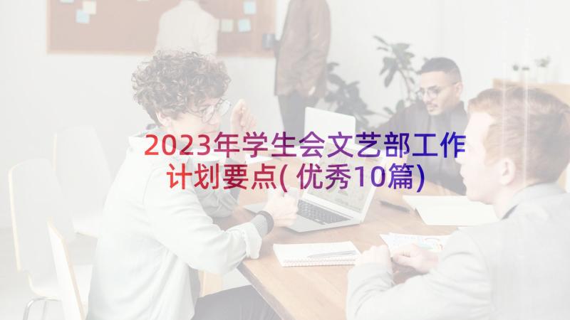 2023年学生会文艺部工作计划要点(优秀10篇)