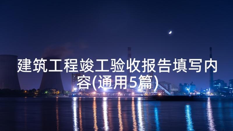 建筑工程竣工验收报告填写内容(通用5篇)