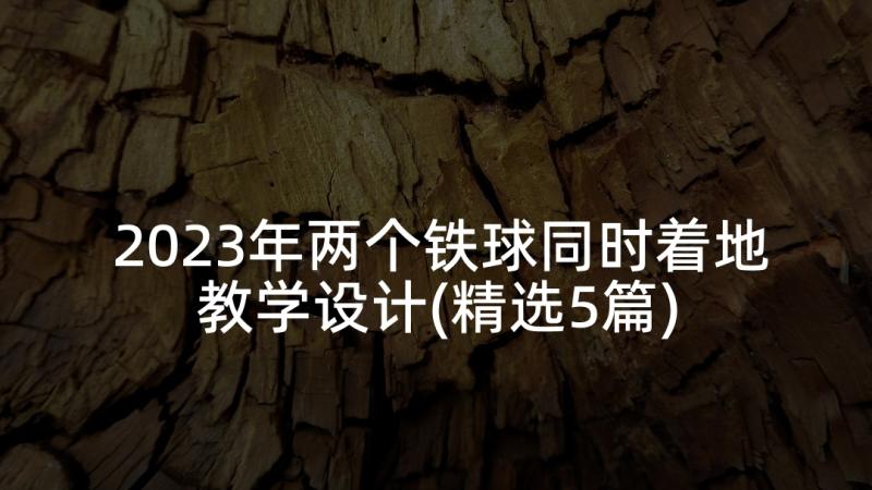 2023年两个铁球同时着地教学设计(精选5篇)